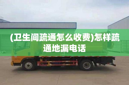 (衛生間疏通怎么收費)怎樣疏通地漏電話