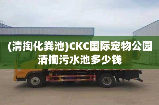 (清掏化糞池)CKC國際寵物公園清掏污水池多少錢