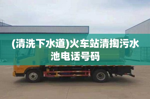 (清洗下水道)火車站清掏污水池電話號碼