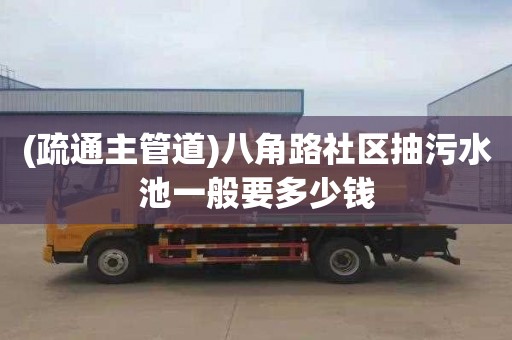 (疏通主管道)八角路社區抽污水池一般要多少錢