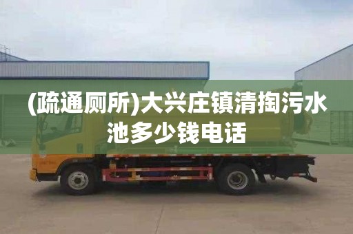 (疏通廁所)大興莊鎮(zhèn)清掏污水池多少錢電話