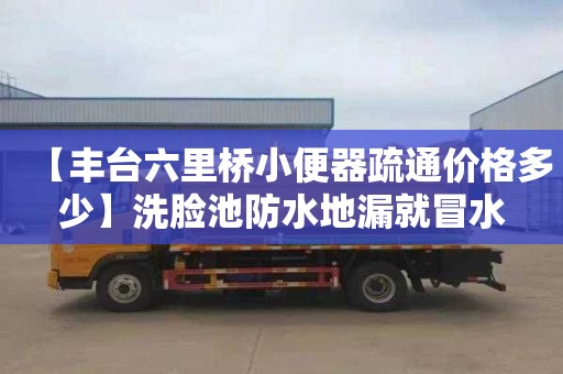 【豐臺六里橋小便器疏通價格多少】洗臉池防水地漏就冒水