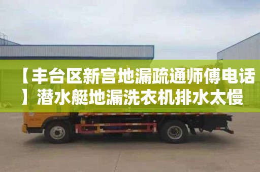 【豐臺區新宮地漏疏通師傅電話】潛水艇地漏洗衣機排水太慢了