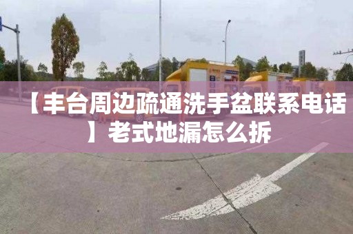 【豐臺周邊疏通洗手盆聯系電話】老式地漏怎么拆