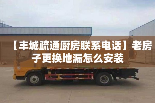 【豐城疏通廚房聯系電話】老房子更換地漏怎么安裝