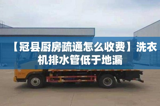 【冠縣廚房疏通怎么收費】洗衣機排水管低于地漏