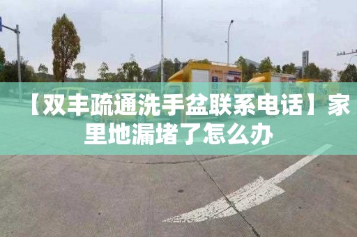 【雙豐疏通洗手盆聯系電話】家里地漏堵了怎么辦