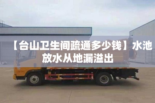 【臺山衛生間疏通多少錢】水池放水從地漏溢出