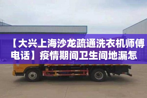 【大興上海沙龍疏通洗衣機師傅電話】疫情期間衛生間地漏怎么處理