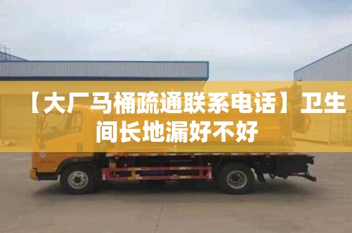 【大廠馬桶疏通聯系電話】衛生間長地漏好不好