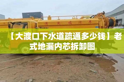 【大渡口下水道疏通多少錢】老式地漏內芯拆卸圖