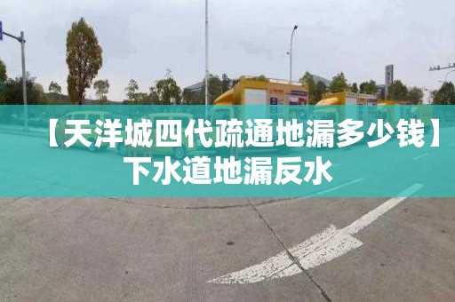 【天洋城四代疏通地漏多少錢】下水道地漏反水