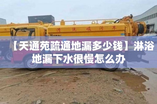 【天通苑疏通地漏多少錢】淋浴地漏下水很慢怎么辦