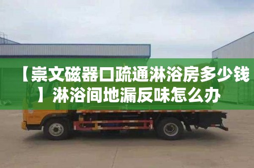 【崇文磁器口疏通淋浴房多少錢】淋浴間地漏反味怎么辦