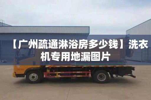 【廣州疏通淋浴房多少錢】洗衣機專用地漏圖片