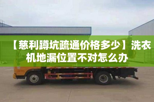 【慈利蹲坑疏通價(jià)格多少】洗衣機(jī)地漏位置不對怎么辦