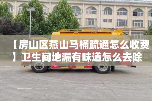 【房山區燕山馬桶疏通怎么收費】衛生間地漏有味道怎么去除