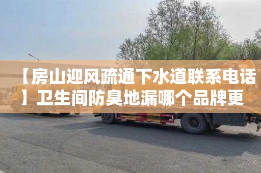 【房山迎風疏通下水道聯系電話】衛生間防臭地漏哪個品牌更好