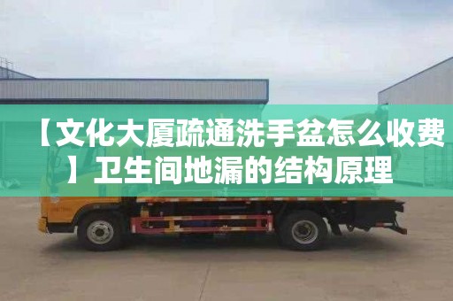 【文化大廈疏通洗手盆怎么收費(fèi)】衛(wèi)生間地漏的結(jié)構(gòu)原理