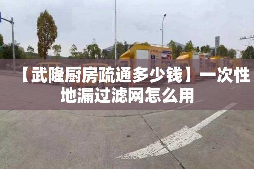 【武隆廚房疏通多少錢】一次性地漏過濾網怎么用