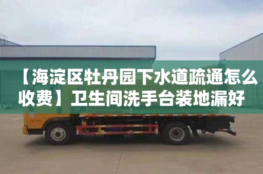 【海淀區牡丹園下水道疏通怎么收費】衛生間洗手臺裝地漏好不好