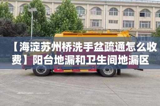 【海淀蘇州橋洗手盆疏通怎么收費】陽臺地漏和衛生間地漏區別