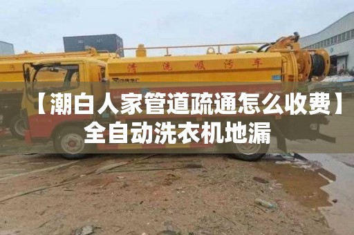 【潮白人家管道疏通怎么收費】全自動洗衣機地漏