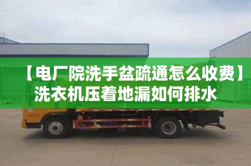 【電廠院洗手盆疏通怎么收費】洗衣機壓著地漏如何排水