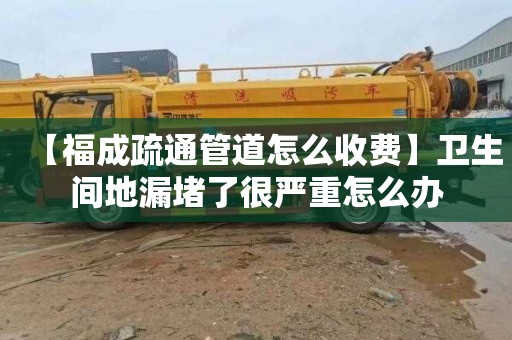 【福成疏通管道怎么收費】衛生間地漏堵了很嚴重怎么辦