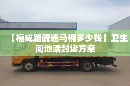 【福成路疏通馬桶多少錢】衛生間地漏封堵方案