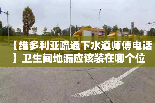 【維多利亞疏通下水道師傅電話】衛生間地漏應該裝在哪個位置