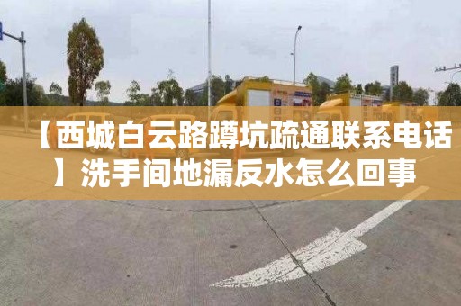 【西城白云路蹲坑疏通聯系電話】洗手間地漏反水怎么回事