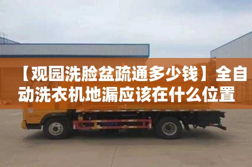 【觀園洗臉盆疏通多少錢】全自動洗衣機地漏應該在什么位置