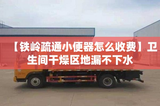 【鐵嶺疏通小便器怎么收費】衛生間干燥區地漏不下水