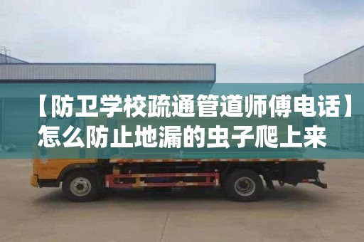 【防衛學校疏通管道師傅電話】怎么防止地漏的蟲子爬上來