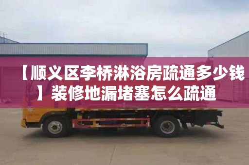 【順義區李橋淋浴房疏通多少錢】裝修地漏堵塞怎么疏通