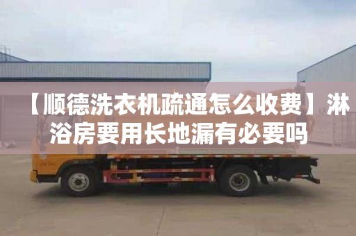 【順德洗衣機疏通怎么收費】淋浴房要用長地漏有必要嗎