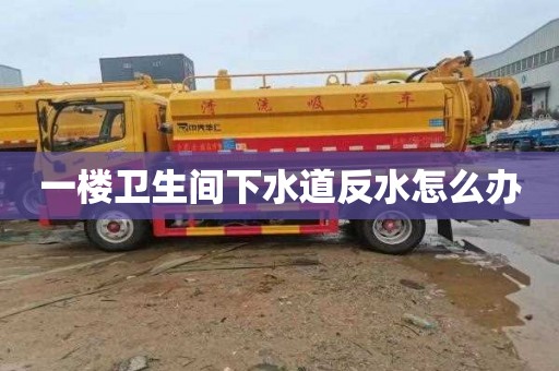 一樓衛生間下水道反水怎么辦