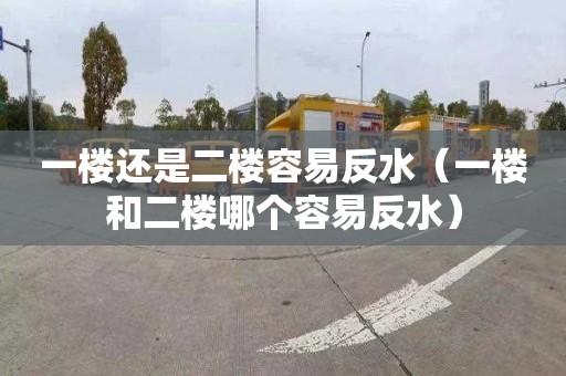 一樓還是二樓容易反水（一樓和二樓哪個(gè)容易反水）