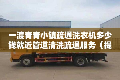 一渡青青小鎮疏通洗衣機多少錢就近管道清洗疏通服務（提供專業的管道疏通服務）