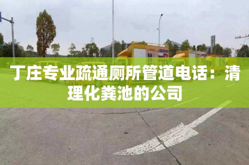 丁莊專業(yè)疏通廁所管道電話：清理化糞池的公司