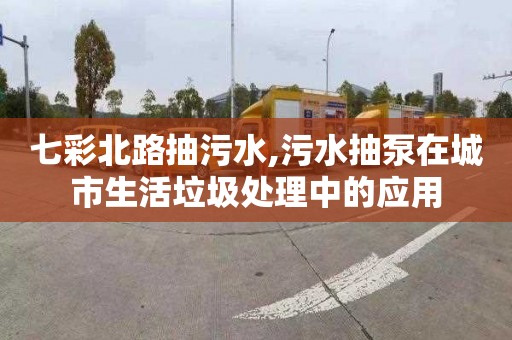 七彩北路抽污水,污水抽泵在城市生活垃圾處理中的應用