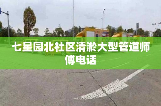 七星園北社區(qū)清淤大型管道師傅電話