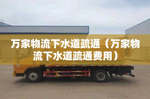 萬家物流下水道疏通（萬家物流下水道疏通費用）