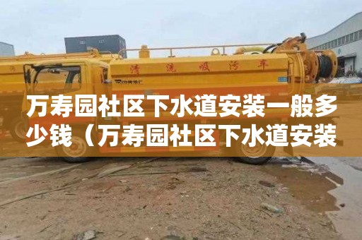 萬壽園社區下水道安裝一般多少錢（萬壽園社區下水道安裝一般多少錢一平方）