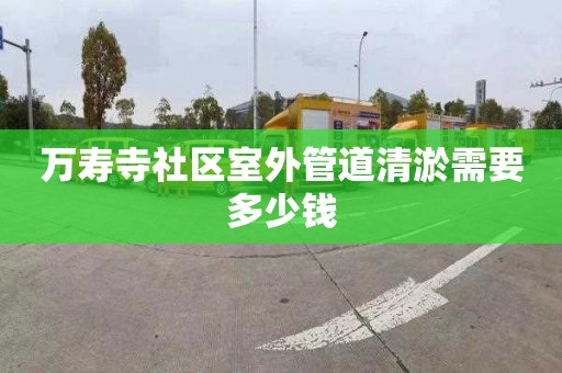 萬壽寺社區室外管道清淤需要多少錢