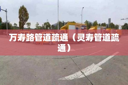 萬壽路管道疏通（靈壽管道疏通）