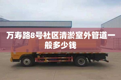 萬壽路8號(hào)社區(qū)清淤室外管道一般多少錢