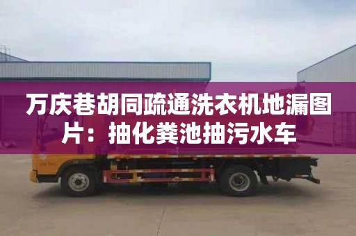 萬慶巷胡同疏通洗衣機地漏圖片：抽化糞池抽污水車