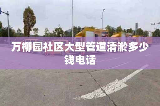 萬柳園社區(qū)大型管道清淤多少錢電話